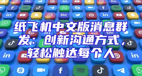 纸飞机中文版消息群发：创新沟通方式，轻松触达每个人
