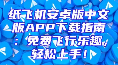 纸飞机安卓版中文版APP下载指南：免费飞行乐趣，轻松上手！