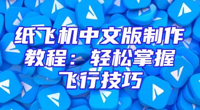 纸飞机中文版制作教程：轻松掌握飞行技巧