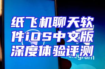 纸飞机聊天软件iOS中文版深度体验评测