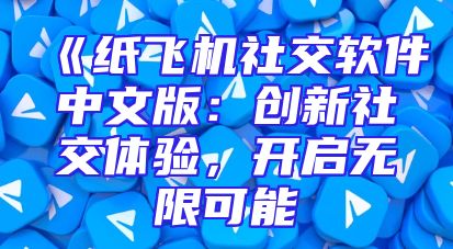 《纸飞机社交软件中文版：创新社交体验，开启无限可能