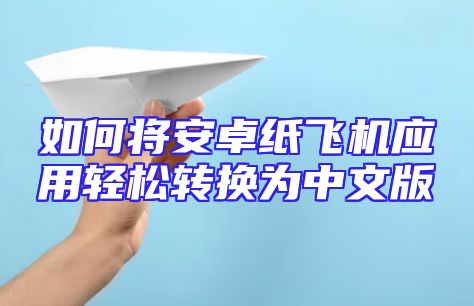 如何将安卓纸飞机应用轻松转换为中文版