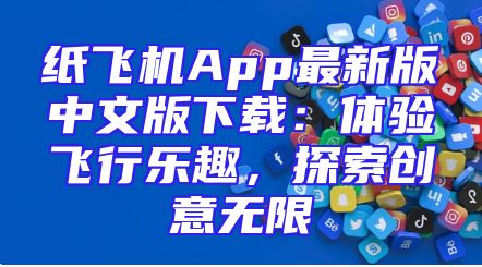 纸飞机App最新版中文版下载：体验飞行乐趣，探索创意无限