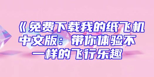 《免费下载我的纸飞机中文版：带你体验不一样的飞行乐趣