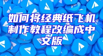 如何将经典纸飞机制作教程改编成中文版