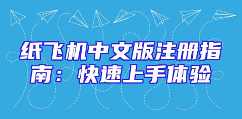 纸飞机中文版注册指南：快速上手体验