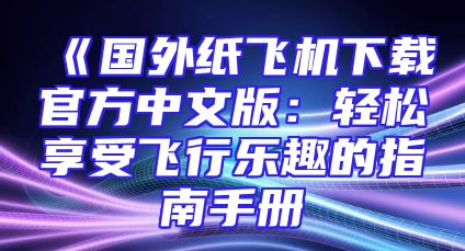 《国外纸飞机下载官方中文版：轻松享受飞行乐趣的指南手册