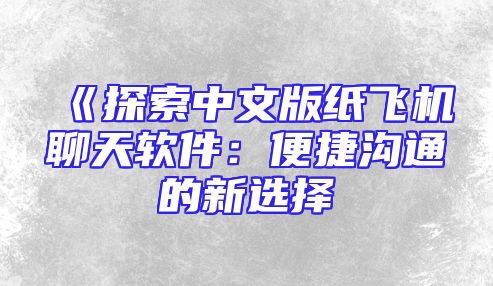 《探索中文版纸飞机聊天软件：便捷沟通的新选择