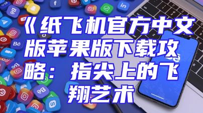 《纸飞机官方中文版苹果版下载攻略：指尖上的飞翔艺术
