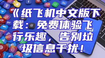 《纸飞机中文版下载：免费体验飞行乐趣，告别垃圾信息干扰！