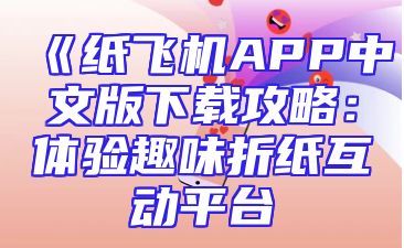 《纸飞机APP中文版下载攻略：体验趣味折纸互动平台