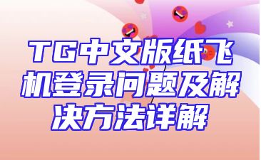 TG中文版纸飞机登录问题及解决方法详解