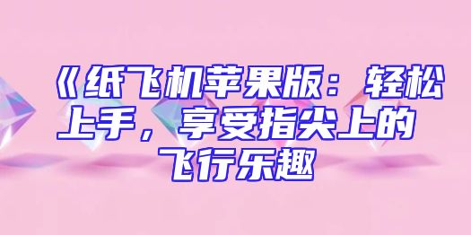 《纸飞机苹果版：轻松上手，享受指尖上的飞行乐趣