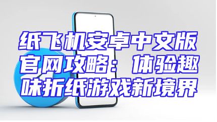 纸飞机安卓中文版官网攻略：体验趣味折纸游戏新境界