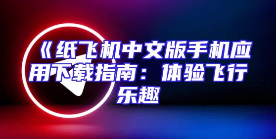 《纸飞机中文版手机应用下载指南：体验飞行乐趣