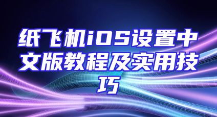 纸飞机iOS设置中文版教程及实用技巧
