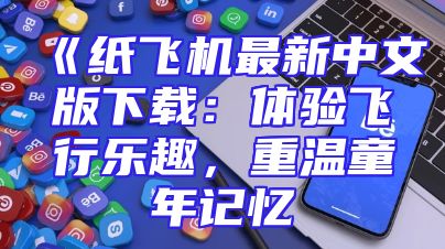 《纸飞机最新中文版下载：体验飞行乐趣，重温童年记忆