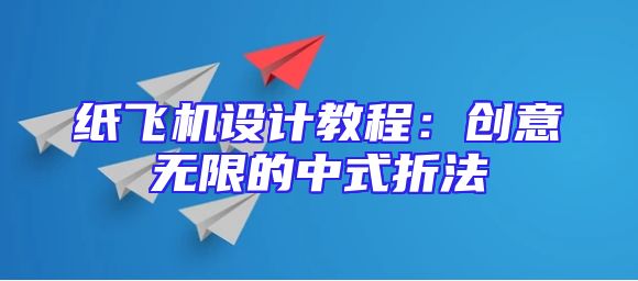 纸飞机设计教程：创意无限的中式折法