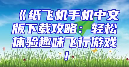 《纸飞机手机中文版下载攻略：轻松体验趣味飞行游戏！