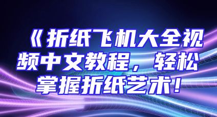 《折纸飞机大全视频中文教程，轻松掌握折纸艺术！
