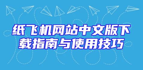纸飞机网站中文版下载指南与使用技巧
