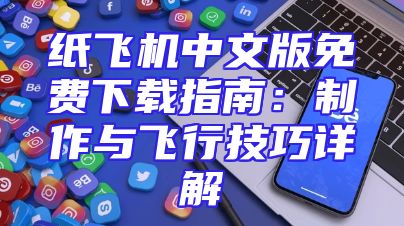 纸飞机中文版免费下载指南：制作与飞行技巧详解