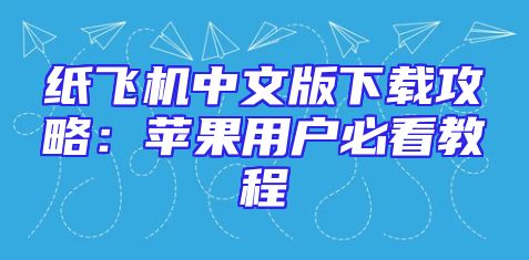 纸飞机中文版下载攻略：苹果用户必看教程