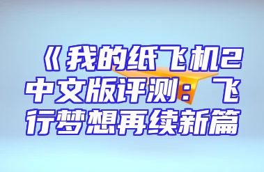 《我的纸飞机2中文版评测：飞行梦想再续新篇