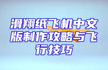 滑翔纸飞机中文版制作攻略与飞行技巧