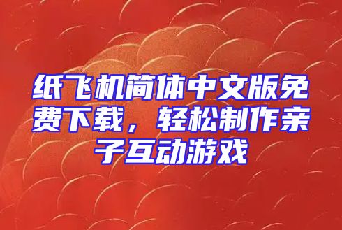 纸飞机简体中文版免费下载，轻松制作亲子互动游戏
