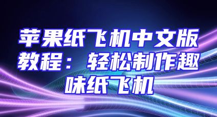 苹果纸飞机中文版教程：轻松制作趣味纸飞机