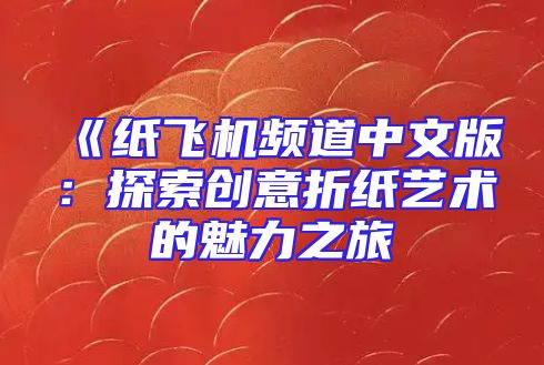 《纸飞机频道中文版：探索创意折纸艺术的魅力之旅