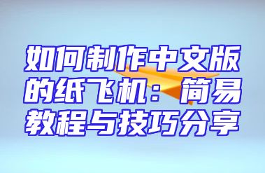 如何制作中文版的纸飞机：简易教程与技巧分享