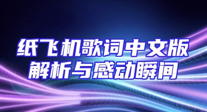 纸飞机歌词中文版解析与感动瞬间