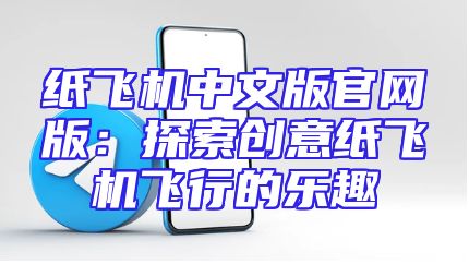 纸飞机中文版官网版：探索创意纸飞机飞行的乐趣