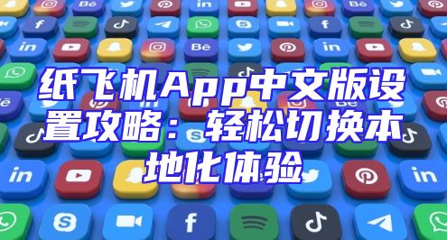 纸飞机App中文版设置攻略：轻松切换本地化体验