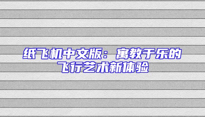 纸飞机中文版：寓教于乐的飞行艺术新体验