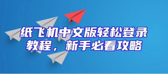 纸飞机中文版轻松登录教程，新手必看攻略