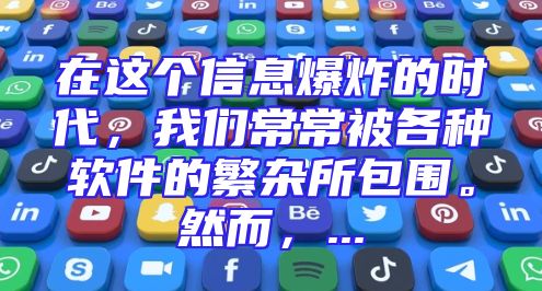 在这个信息爆炸的时代，我们常常被各种软件的繁杂所包围。然而，...