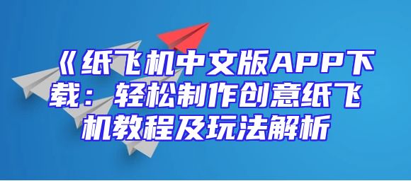 《纸飞机中文版APP下载：轻松制作创意纸飞机教程及玩法解析