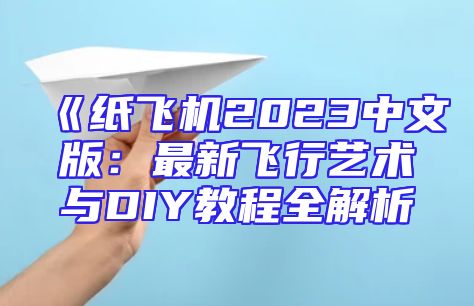 《纸飞机2023中文版：最新飞行艺术与DIY教程全解析