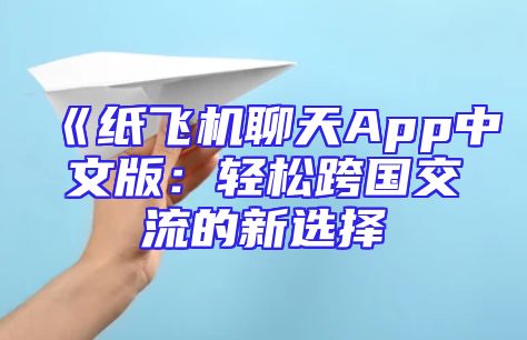 《纸飞机聊天App中文版：轻松跨国交流的新选择