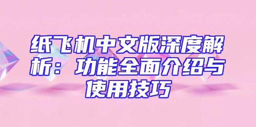 纸飞机中文版深度解析：功能全面介绍与使用技巧