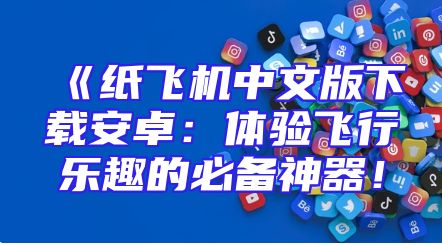《纸飞机中文版下载安卓：体验飞行乐趣的必备神器！