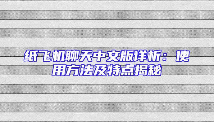 纸飞机聊天中文版详析：使用方法及特点揭秘