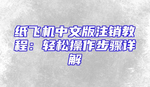 纸飞机中文版注销教程：轻松操作步骤详解