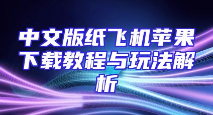 中文版纸飞机苹果下载教程与玩法解析