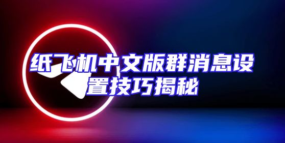 纸飞机中文版群消息设置技巧揭秘