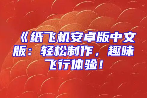 《纸飞机安卓版中文版：轻松制作，趣味飞行体验！