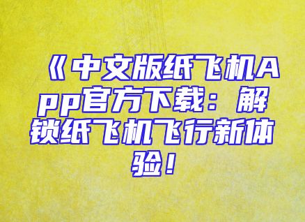 《中文版纸飞机App官方下载：解锁纸飞机飞行新体验！